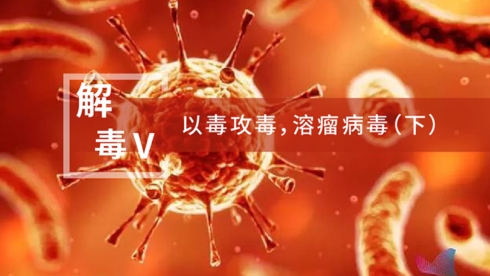 【解“毒”V】以毒攻毒，溶瘤病毒（下）