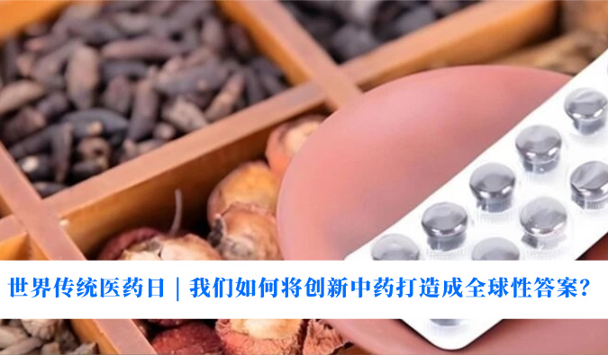 世界传统医药日 | 我们如何将创新中药打造成全球性答案？
